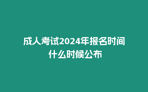 成人考試2024年報(bào)名時(shí)間 什么時(shí)候公布