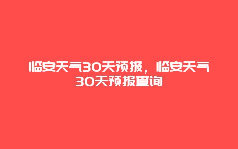 臨安天氣30天預報，臨安天氣30天預報查詢