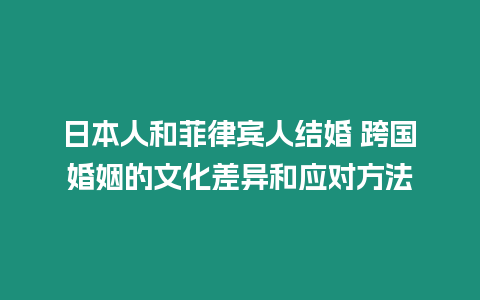 日本人和菲律賓人結(jié)婚 跨國(guó)婚姻的文化差異和應(yīng)對(duì)方法