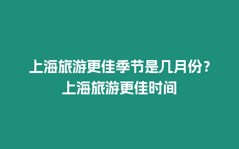 上海旅游更佳季節是幾月份？上海旅游更佳時間