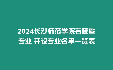 2024長(zhǎng)沙師范學(xué)院有哪些專業(yè) 開設(shè)專業(yè)名單一覽表