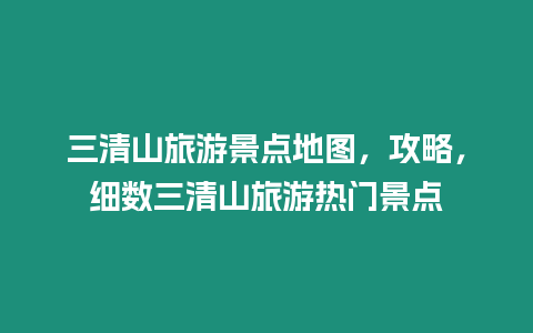 三清山旅游景點地圖，攻略，細數三清山旅游熱門景點