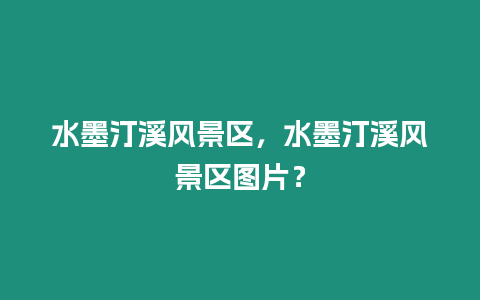 水墨汀溪風景區，水墨汀溪風景區圖片？