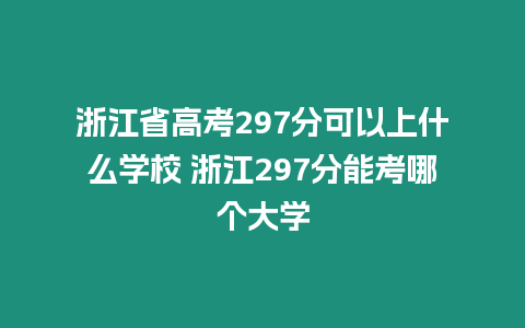 浙江省高考297分可以上什么學校 浙江297分能考哪個大學