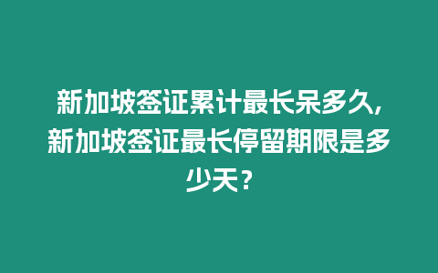 新加坡簽證累計最長呆多久,新加坡簽證最長停留期限是多少天？