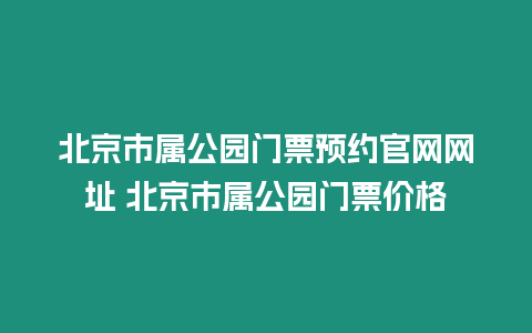 北京市屬公園門票預約官網網址 北京市屬公園門票價格