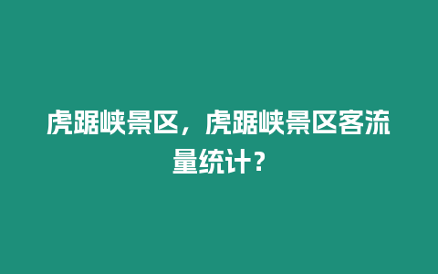 虎踞峽景區，虎踞峽景區客流量統計？