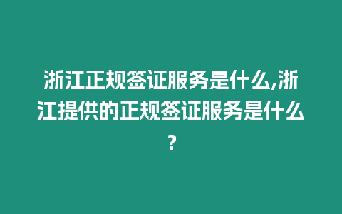 浙江正規簽證服務是什么,浙江提供的正規簽證服務是什么？