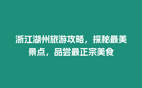 浙江湖州旅游攻略，探秘最美景點，品嘗最正宗美食