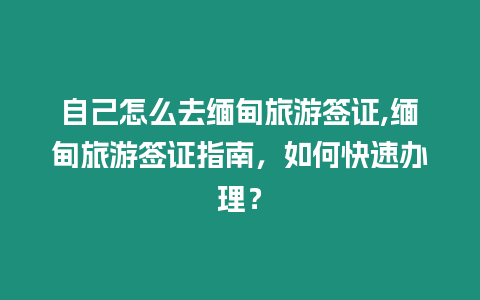 自己怎么去緬甸旅游簽證,緬甸旅游簽證指南，如何快速辦理？