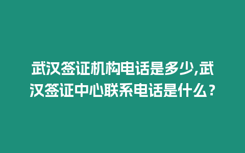 武漢簽證機構電話是多少,武漢簽證中心聯系電話是什么？