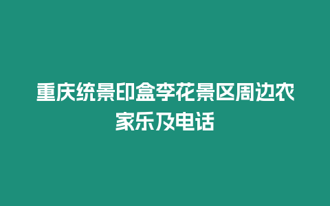 重慶統景印盒李花景區周邊農家樂及電話