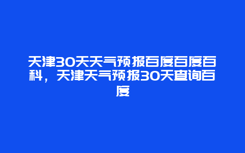 天津30天天氣預報百度百度百科，天津天氣預報30天查詢百度