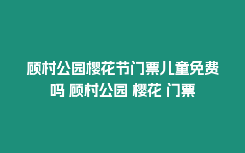 顧村公園櫻花節(jié)門票兒童免費嗎 顧村公園 櫻花 門票