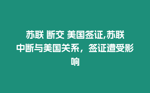 蘇聯 斷交 美國簽證,蘇聯中斷與美國關系，簽證遭受影響