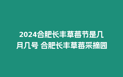 2024合肥長豐草莓節(jié)是幾月幾號 合肥長豐草莓采摘園