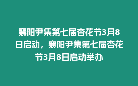 襄陽尹集第七屆杏花節3月8日啟動，襄陽尹集第七屆杏花節3月8日啟動舉辦