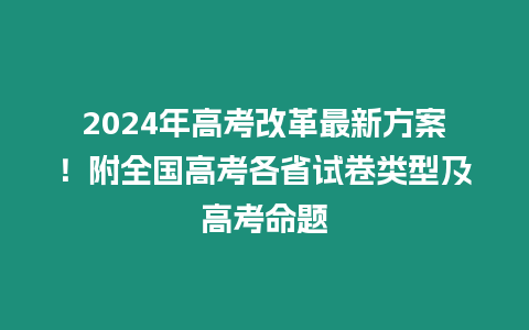 2024年高考改革最新方案！附全國高考各省試卷類型及高考命題