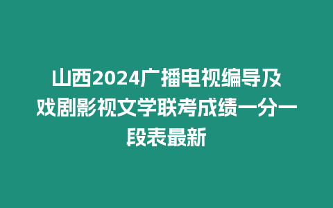 山西2024廣播電視編導(dǎo)及戲劇影視文學(xué)聯(lián)考成績一分一段表最新