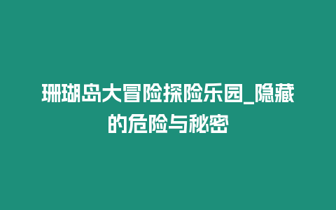 珊瑚島大冒險探險樂園_隱藏的危險與秘密