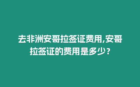 去非洲安哥拉簽證費用,安哥拉簽證的費用是多少？