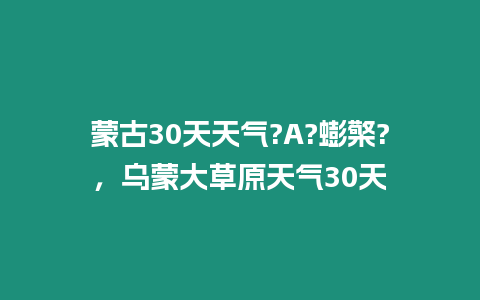 蒙古30天天氣?A?蟛檠?，烏蒙大草原天氣30天