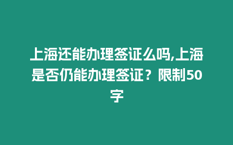 上海還能辦理簽證么嗎,上海是否仍能辦理簽證？限制50字