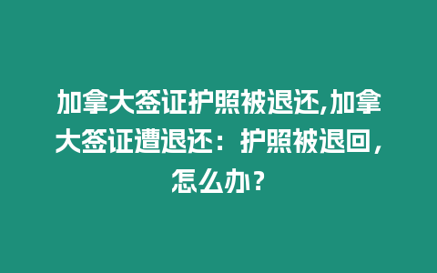 加拿大簽證護照被退還,加拿大簽證遭退還：護照被退回，怎么辦？