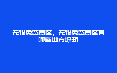 無錫免費景區，無錫免費景區有哪些地方好玩