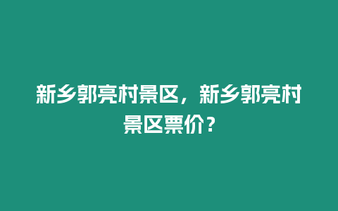 新鄉郭亮村景區，新鄉郭亮村景區票價？