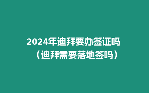 2024年迪拜要辦簽證嗎 （迪拜需要落地簽嗎）