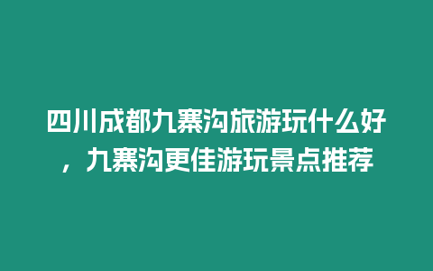 四川成都九寨溝旅游玩什么好，九寨溝更佳游玩景點推薦