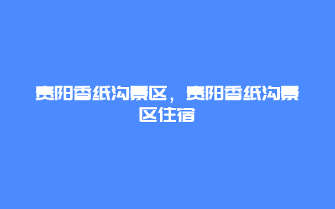 貴陽香紙溝景區(qū)，貴陽香紙溝景區(qū)住宿