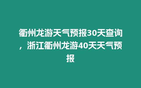 衢州龍游天氣預報30天查詢，浙江衢州龍游40天天氣預報