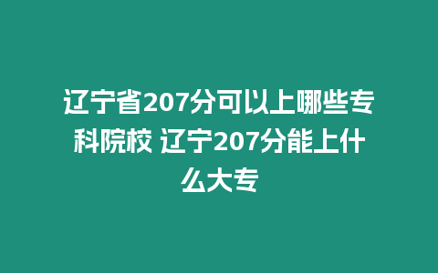 遼寧省207分可以上哪些專科院校 遼寧207分能上什么大專