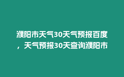 濮陽市天氣30天氣預(yù)報(bào)百度，天氣預(yù)報(bào)30天查詢濮陽市