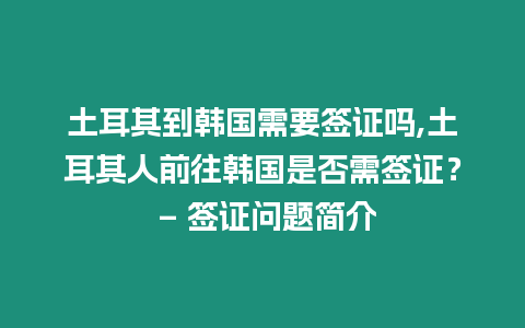 土耳其到韓國需要簽證嗎,土耳其人前往韓國是否需簽證？ – 簽證問題簡(jiǎn)介