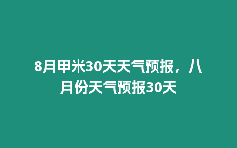 8月甲米30天天氣預(yù)報(bào)，八月份天氣預(yù)報(bào)30天