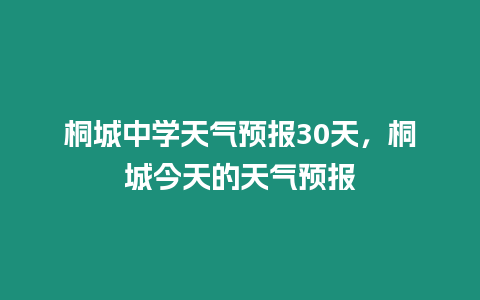 桐城中學天氣預報30天，桐城今天的天氣預報