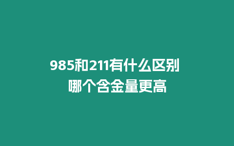 985和211有什么區(qū)別 哪個含金量更高