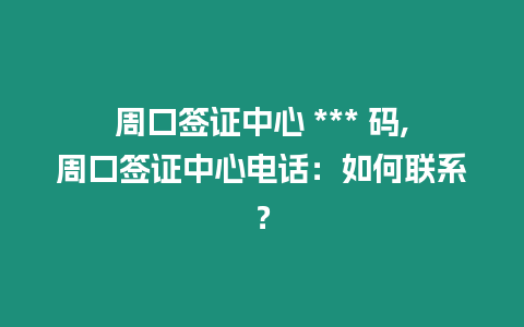 周口簽證中心 *** 碼,周口簽證中心電話：如何聯系？