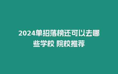 2024單招落榜還可以去哪些學校 院校推薦