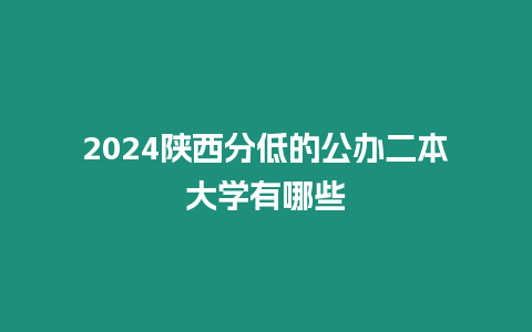 2024陜西分低的公辦二本大學有哪些