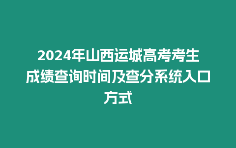 2024年山西運城高考考生成績查詢時間及查分系統入口方式