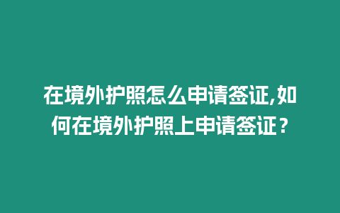 在境外護照怎么申請簽證,如何在境外護照上申請簽證？