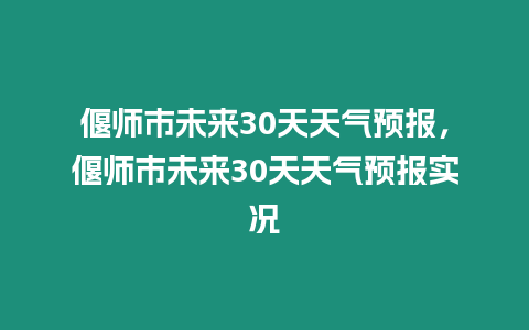 偃師市未來30天天氣預(yù)報(bào)，偃師市未來30天天氣預(yù)報(bào)實(shí)況