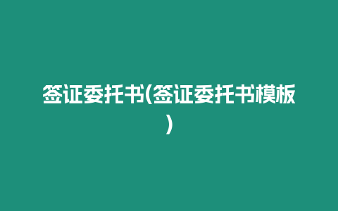 簽證委托書(簽證委托書模板)