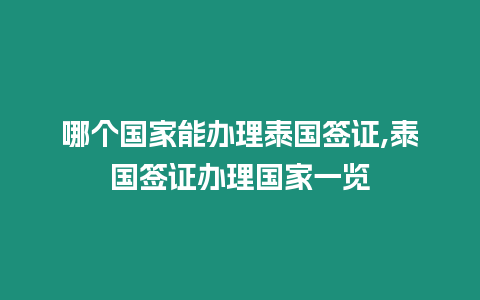 哪個國家能辦理泰國簽證,泰國簽證辦理國家一覽