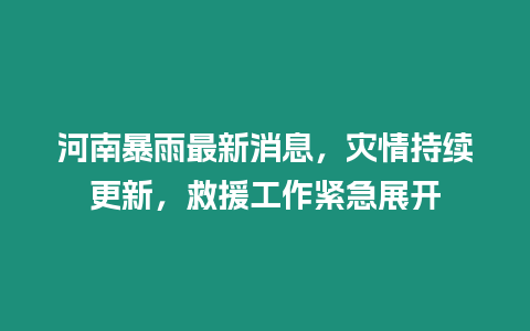 河南暴雨最新消息，災(zāi)情持續(xù)更新，救援工作緊急展開