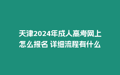 天津2024年成人高考網上怎么報名 詳細流程有什么